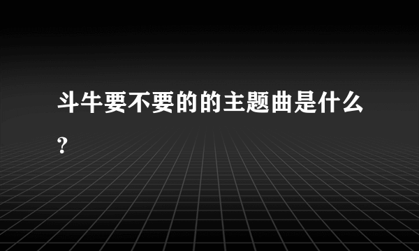 斗牛要不要的的主题曲是什么？