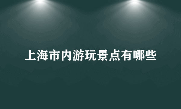 上海市内游玩景点有哪些