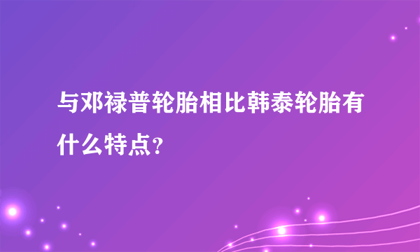 与邓禄普轮胎相比韩泰轮胎有什么特点？