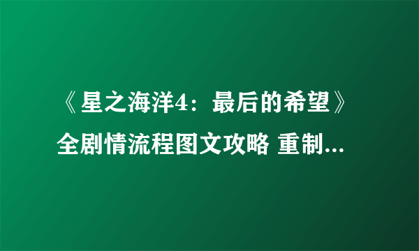 《星之海洋4：最后的希望》全剧情流程图文攻略 重制版攻略详解