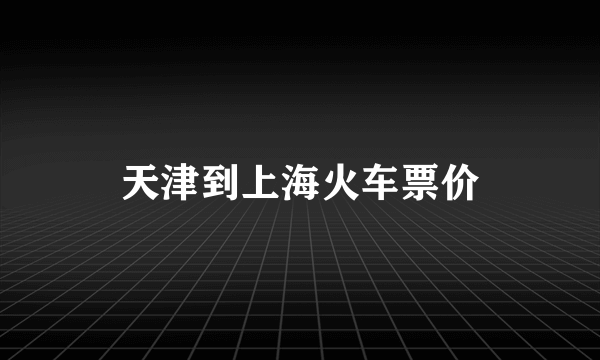 天津到上海火车票价