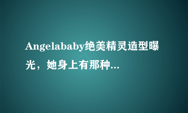 Angelababy绝美精灵造型曝光，她身上有那种灵气吗？