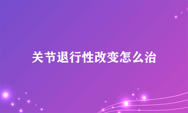 关节退行性改变怎么治