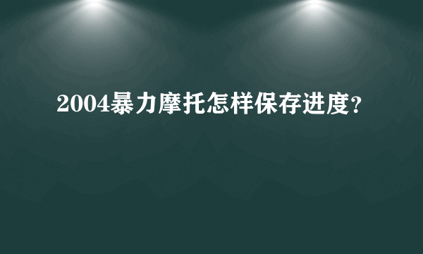 2004暴力摩托怎样保存进度？