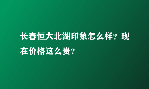 长春恒大北湖印象怎么样？现在价格这么贵？