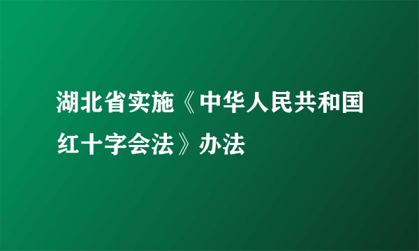 湖北省实施《中华人民共和国红十字会法》办法