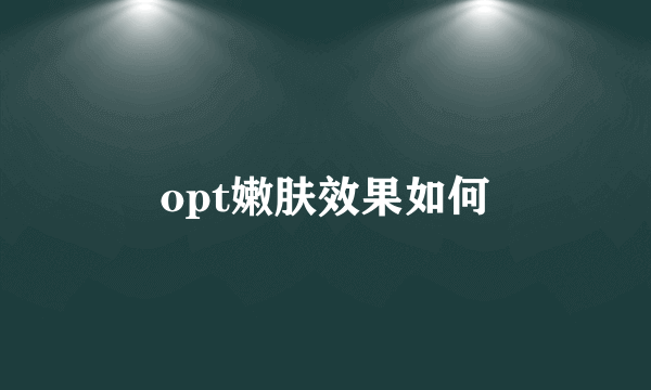 opt嫩肤效果如何