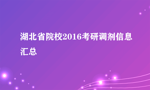 湖北省院校2016考研调剂信息汇总