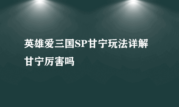 英雄爱三国SP甘宁玩法详解 甘宁厉害吗