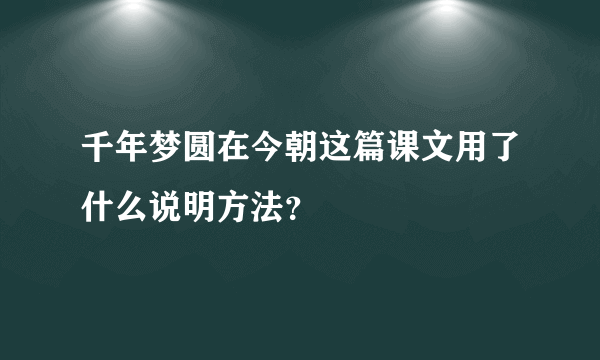 千年梦圆在今朝这篇课文用了什么说明方法？