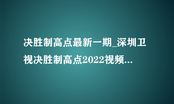 决胜制高点最新一期_深圳卫视决胜制高点2022视频在线观看_漫漫看综艺节目