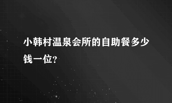 小韩村温泉会所的自助餐多少钱一位？