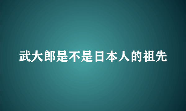 武大郎是不是日本人的祖先