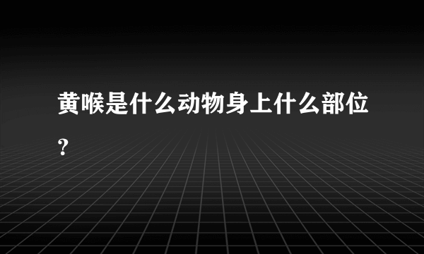 黄喉是什么动物身上什么部位？