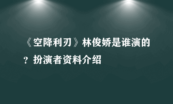 《空降利刃》林俊娇是谁演的？扮演者资料介绍