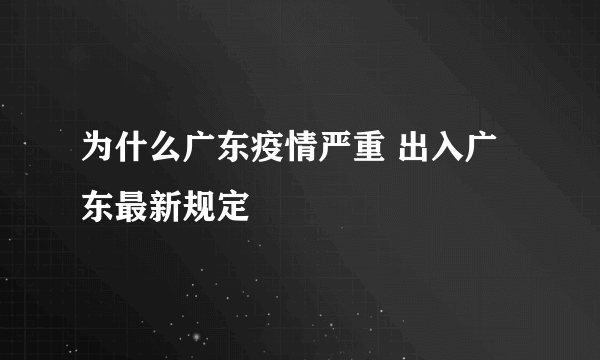 为什么广东疫情严重 出入广东最新规定