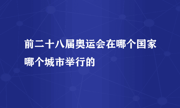 前二十八届奥运会在哪个国家哪个城市举行的