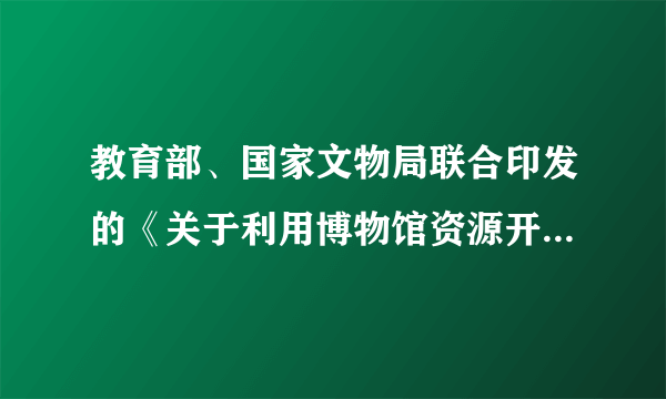 教育部、国家文物局联合印发的《关于利用博物馆资源开展中小学教育教学的意见》指出，鼓励各地中小学校和博物馆联合开展“六个一”活动，推动博物馆教育资源与学校教育需求的有机衔接，让更多的孩子有机会与文化瑰宝面对面，聆听古老民族的伟大传奇。这一举措（　　）①有利于在潜移默化中增强学生人文底蕴②彰显了教育在文化传承中不可替代的作用③实现了中小学生德智体美劳全面发展④旨在推进我国博物馆馆藏资源创新性发展A. ①②B. ①③C. ②④D. ③④