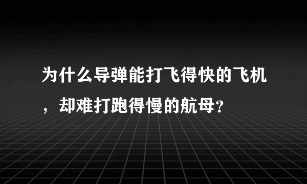 为什么导弹能打飞得快的飞机，却难打跑得慢的航母？