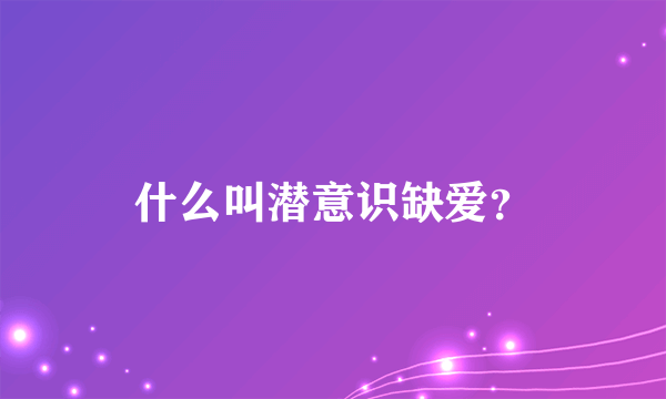 什么叫潜意识缺爱？