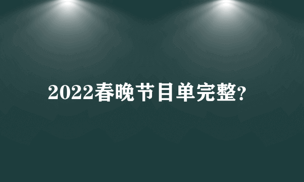 2022春晚节目单完整？