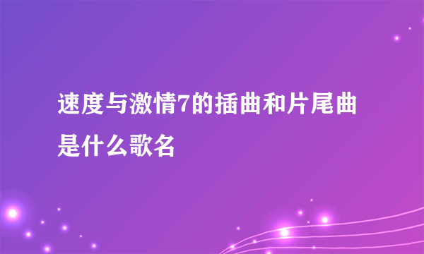 速度与激情7的插曲和片尾曲是什么歌名