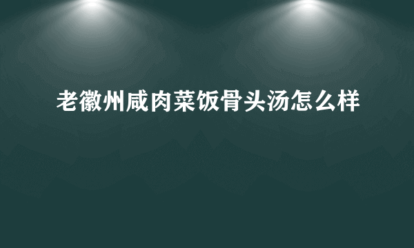 老徽州咸肉菜饭骨头汤怎么样