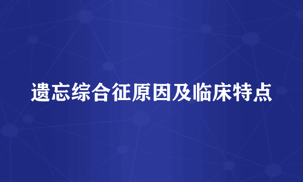 遗忘综合征原因及临床特点