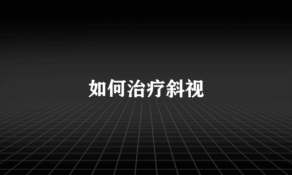 如何治疗斜视