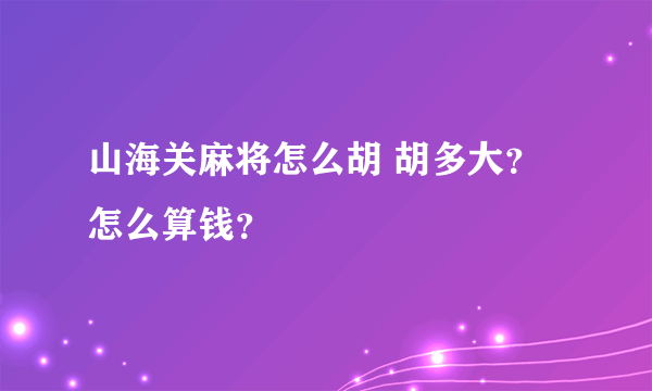 山海关麻将怎么胡 胡多大？ 怎么算钱？