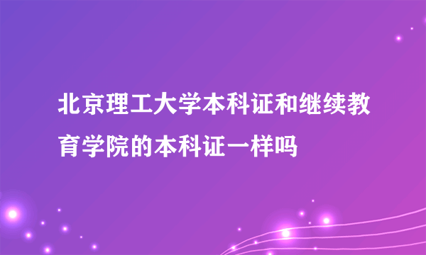 北京理工大学本科证和继续教育学院的本科证一样吗