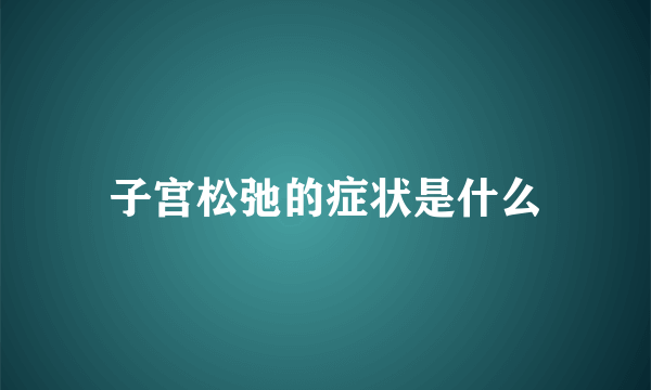 子宫松弛的症状是什么