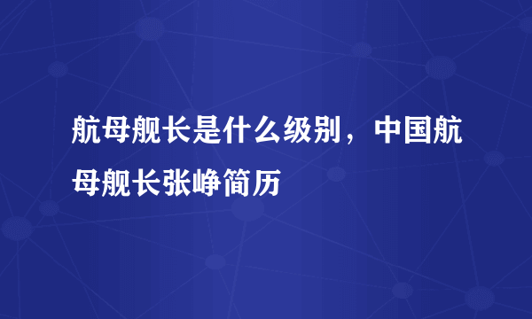 航母舰长是什么级别，中国航母舰长张峥简历