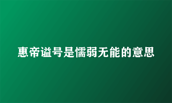 惠帝谥号是懦弱无能的意思