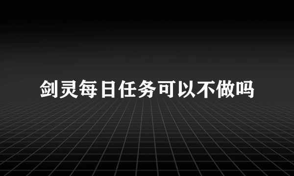 剑灵每日任务可以不做吗