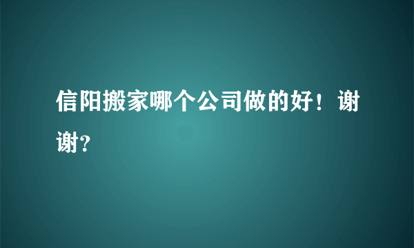 信阳搬家哪个公司做的好！谢谢？