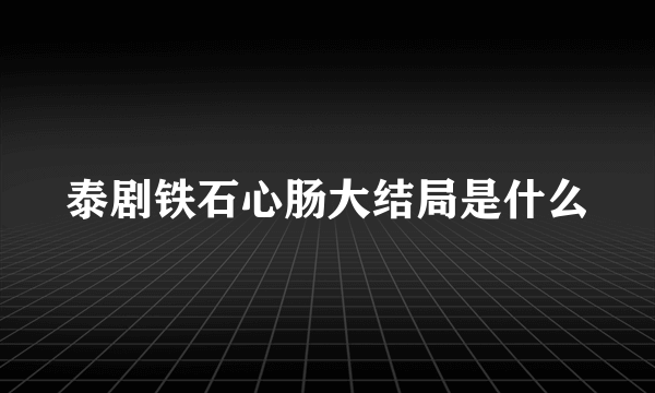 泰剧铁石心肠大结局是什么