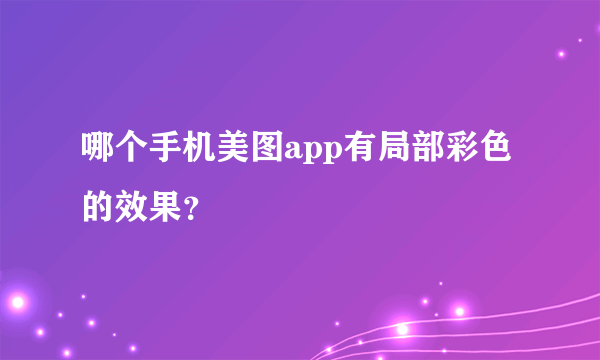 哪个手机美图app有局部彩色的效果？