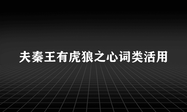 夫秦王有虎狼之心词类活用