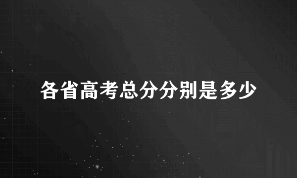 各省高考总分分别是多少