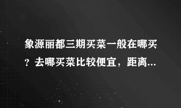 象源丽都三期买菜一般在哪买？去哪买菜比较便宜，距离小区远吗？