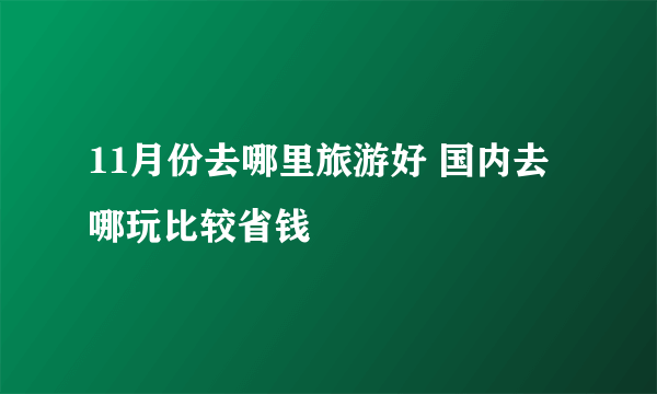 11月份去哪里旅游好 国内去哪玩比较省钱