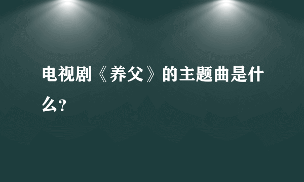 电视剧《养父》的主题曲是什么？