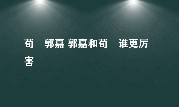 荀彧郭嘉 郭嘉和荀彧谁更厉害