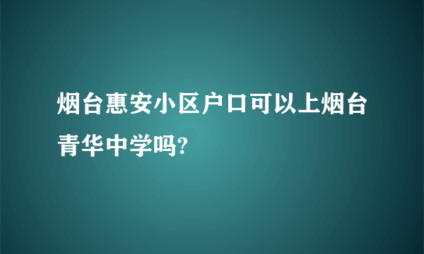 烟台惠安小区户口可以上烟台青华中学吗?