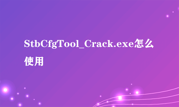 StbCfgTool_Crack.exe怎么使用