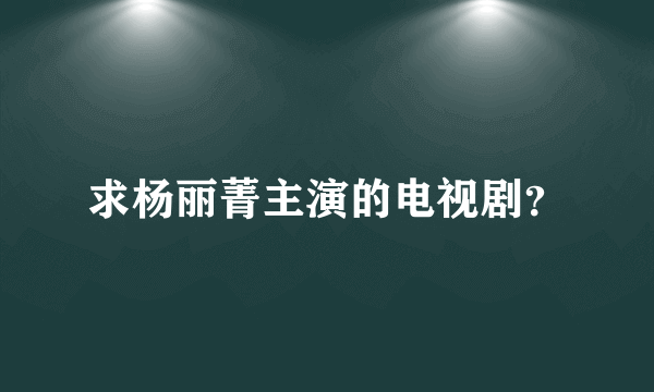 求杨丽菁主演的电视剧？