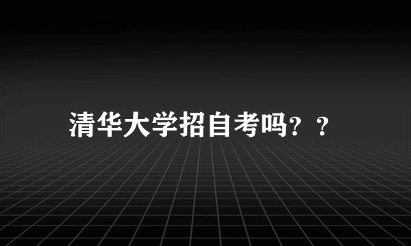 清华大学招自考吗？？