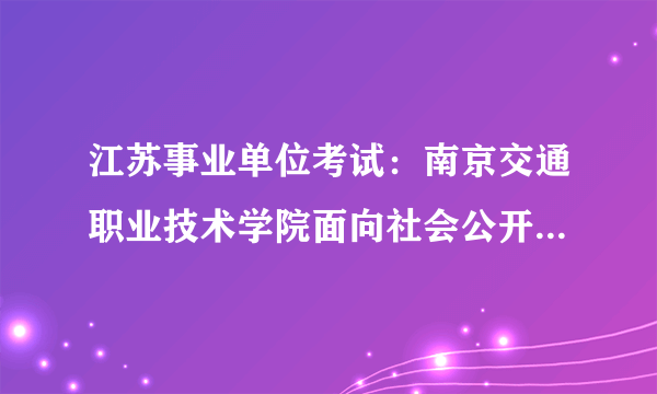 江苏事业单位考试：南京交通职业技术学院面向社会公开招聘公告