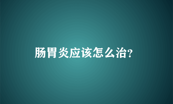 肠胃炎应该怎么治？